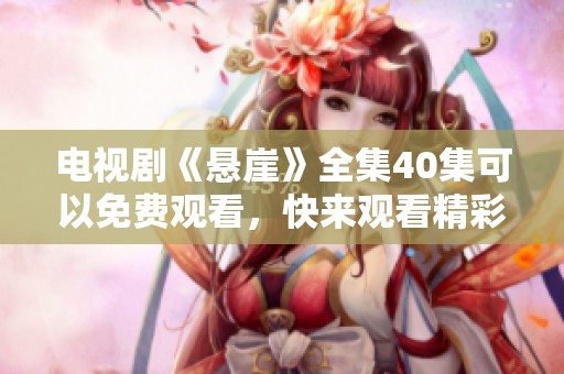 电视剧《悬崖》全集40集可以免费观看，快来观看精彩剧情吧