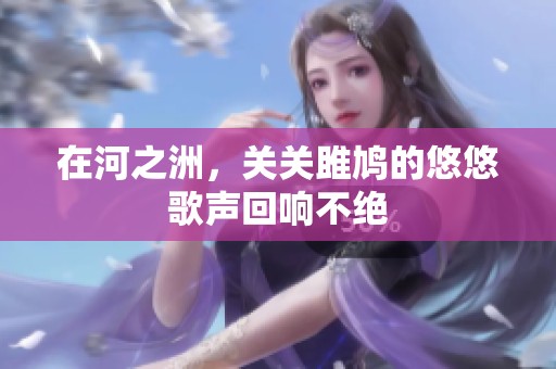 在河之洲，关关雎鸠的悠悠歌声回响不绝