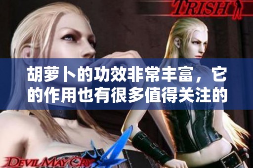 胡萝卜的功效非常丰富，它的作用也有很多值得关注的地方