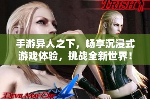 手游异人之下，畅享沉浸式游戏体验，挑战全新世界！