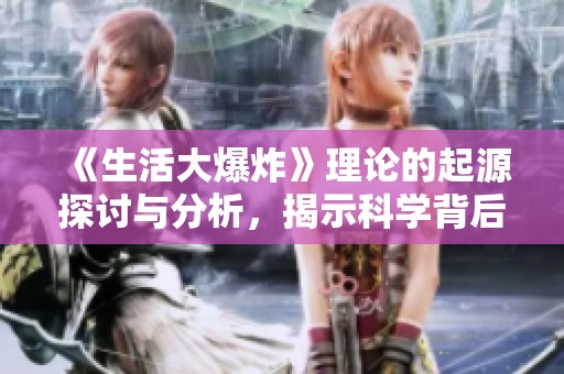 《生活大爆炸》理论的起源探讨与分析，揭示科学背后的趣味故事