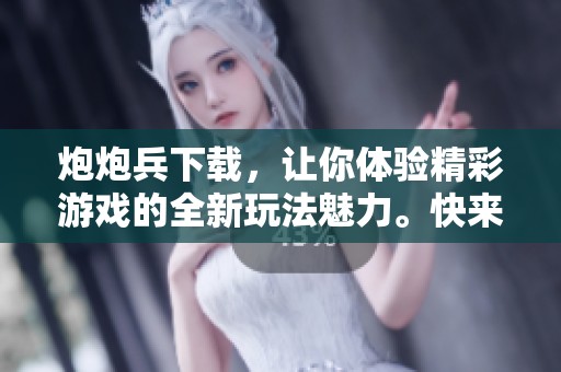 炮炮兵下载，让你体验精彩游戏的全新玩法魅力。快来下载炮炮兵，挑战极限乐趣！