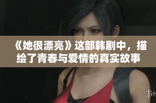 《她很漂亮》这部韩剧中，描绘了青春与爱情的真实故事