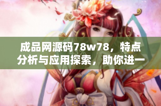 成品网源码78w78，特点分析与应用探索，助你进一步了解其价值与潜力。