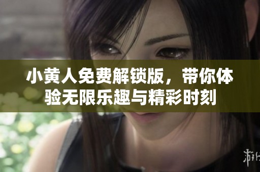 小黄人免费解锁版，带你体验无限乐趣与精彩时刻