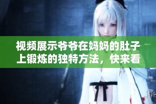 视频展示爷爷在妈妈的肚子上锻炼的独特方法，快来看看吧