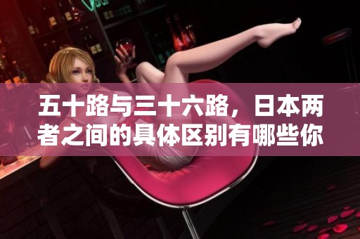 五十路与三十六路，日本两者之间的具体区别有哪些你知道吗