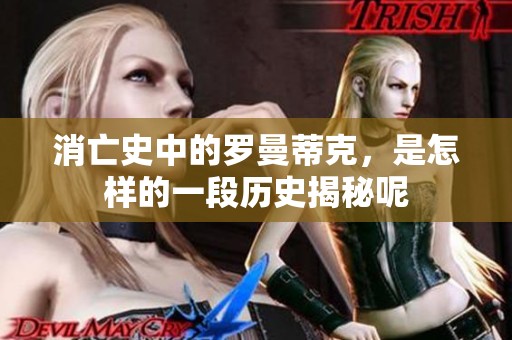 消亡史中的罗曼蒂克，是怎样的一段历史揭秘呢