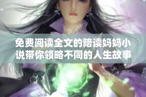 免费阅读全文的陪读妈妈小说带你领略不同的人生故事