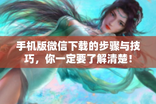 手机版微信下载的步骤与技巧，你一定要了解清楚！