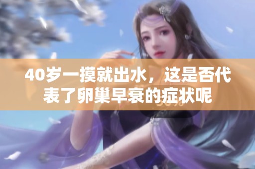 40岁一摸就出水，这是否代表了卵巢早衰的症状呢