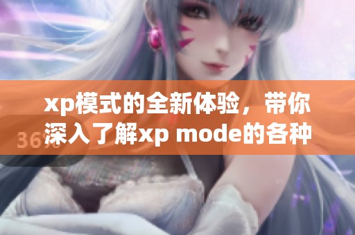 xp模式的全新体验，带你深入了解xp mode的各种功能与应用