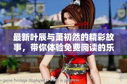 最新叶辰与萧初然的精彩故事，带你体验免费阅读的乐趣
