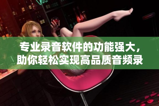 专业录音软件的功能强大，助你轻松实现高品质音频录制