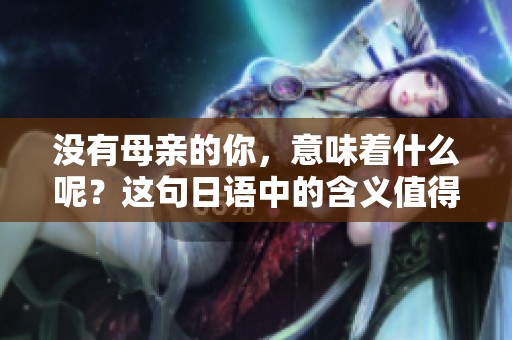 没有母亲的你，意味着什么呢？这句日语中的含义值得深思。