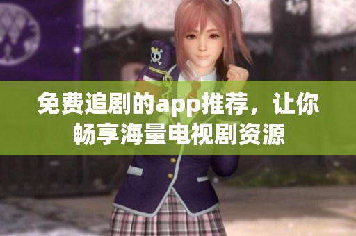 免费追剧的app推荐，让你畅享海量电视剧资源
