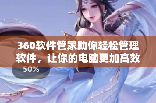 360软件管家助你轻松管理软件，让你的电脑更加高效安全