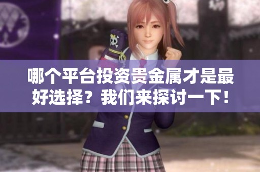 哪个平台投资贵金属才是最好选择？我们来探讨一下！