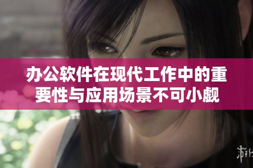办公软件在现代工作中的重要性与应用场景不可小觑