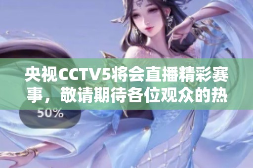 央视CCTV5将会直播精彩赛事，敬请期待各位观众的热情观看！