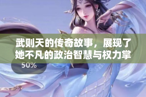 武则天的传奇故事，展现了她不凡的政治智慧与权力掌控能力