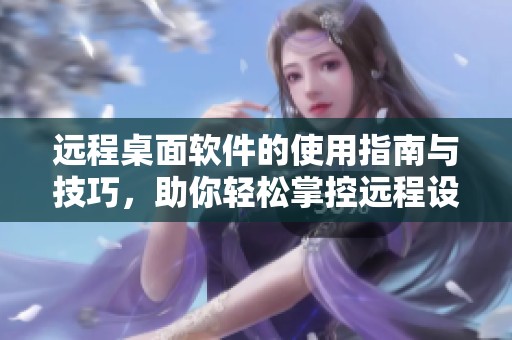 远程桌面软件的使用指南与技巧，助你轻松掌控远程设备。