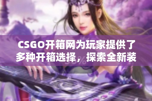 CSGO开箱网为玩家提供了多种开箱选择，探索全新装备获取的乐趣。