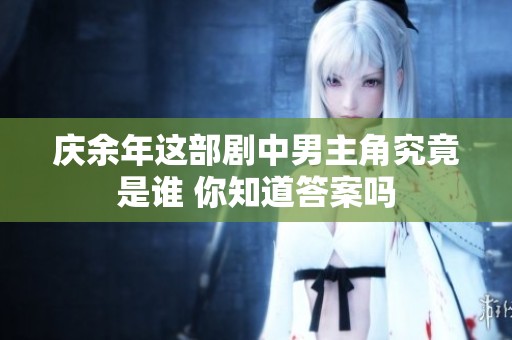 庆余年这部剧中男主角究竟是谁 你知道答案吗