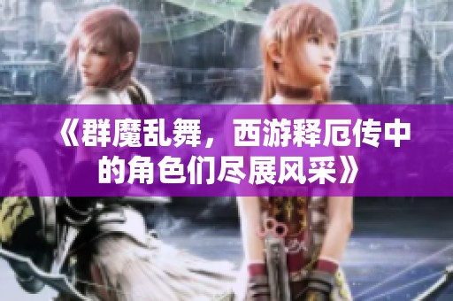 《群魔乱舞，西游释厄传中的角色们尽展风采》