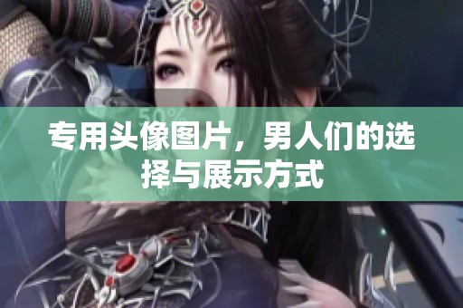 专用头像图片，男人们的选择与展示方式