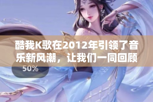 酷我K歌在2012年引领了音乐新风潮，让我们一同回顾这一年的精彩表现