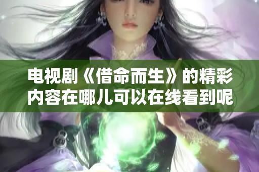 电视剧《借命而生》的精彩内容在哪儿可以在线看到呢