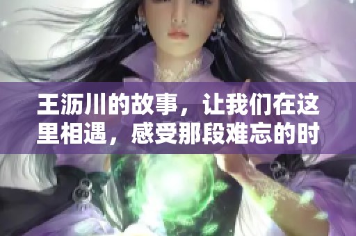 王沥川的故事，让我们在这里相遇，感受那段难忘的时光