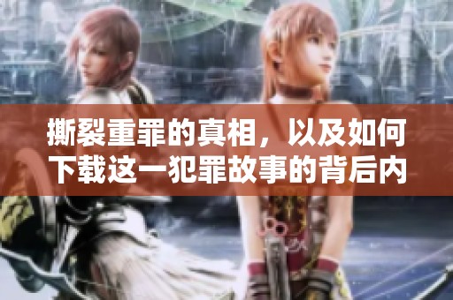 撕裂重罪的真相，以及如何下载这一犯罪故事的背后内容