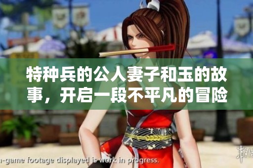特种兵的公人妻子和玉的故事，开启一段不平凡的冒险旅程。