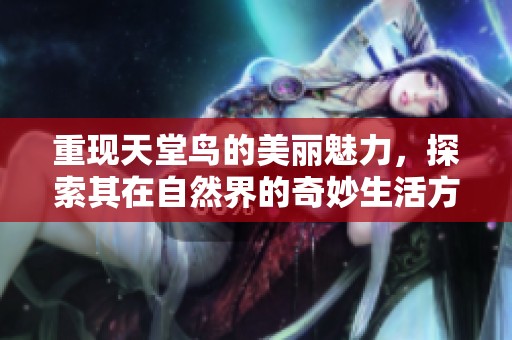 重现天堂鸟的美丽魅力，探索其在自然界的奇妙生活方式