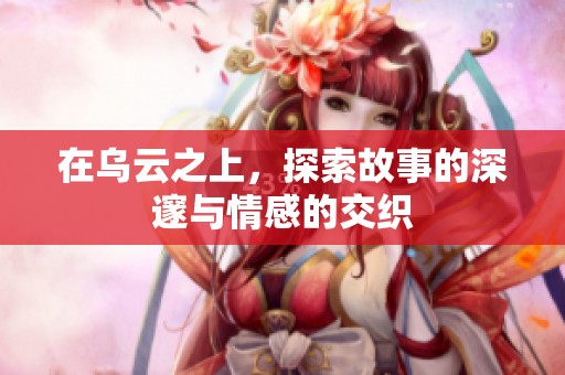 在乌云之上，探索故事的深邃与情感的交织