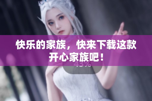 快乐的家族，快来下载这款开心家族吧！