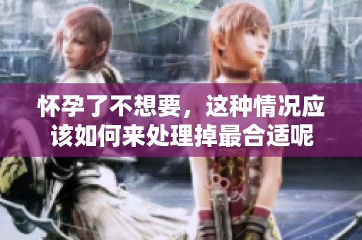 怀孕了不想要，这种情况应该如何来处理掉最合适呢