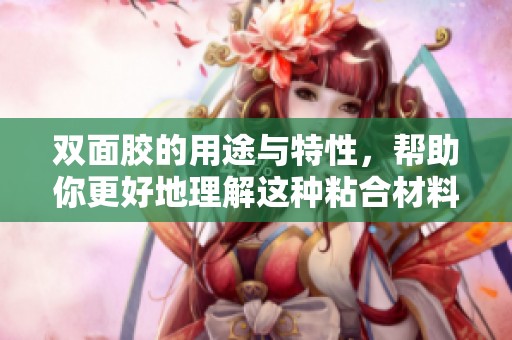 双面胶的用途与特性，帮助你更好地理解这种粘合材料