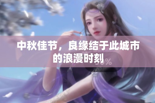 中秋佳节，良缘结于此城市的浪漫时刻
