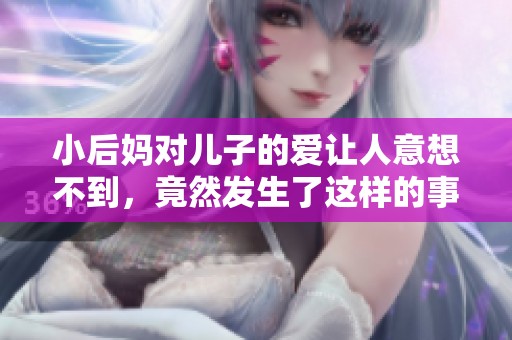 小后妈对儿子的爱让人意想不到，竟然发生了这样的事情