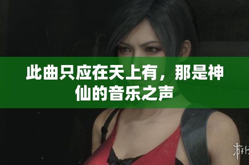 此曲只应在天上有，那是神仙的音乐之声