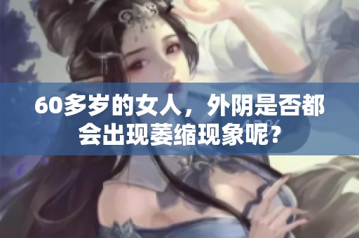 60多岁的女人，外阴是否都会出现萎缩现象呢？