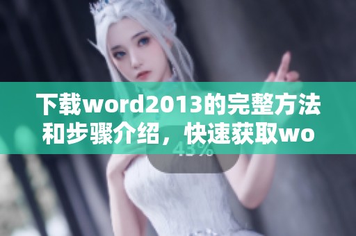 下载word2013的完整方法和步骤介绍，快速获取word2013软件的最佳途径