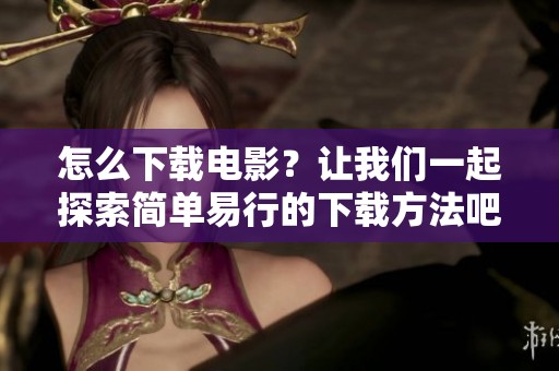 怎么下载电影？让我们一起探索简单易行的下载方法吧！