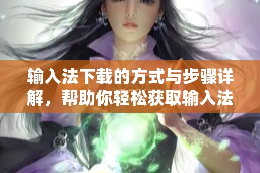 输入法下载的方式与步骤详解，帮助你轻松获取输入法应用