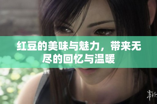 红豆的美味与魅力，带来无尽的回忆与温暖