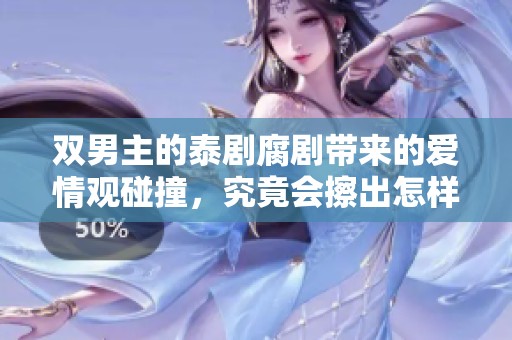 双男主的泰剧腐剧带来的爱情观碰撞，究竟会擦出怎样的火花呢