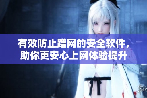 有效防止蹭网的安全软件，助你更安心上网体验提升